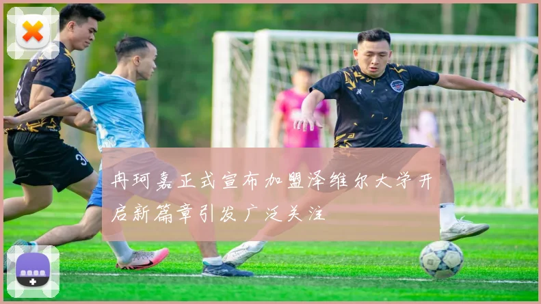 冉珂嘉正式宣布加盟泽维尔大学开启新篇章引发广泛关注