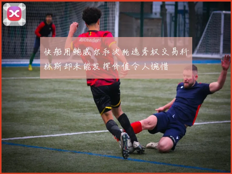 快船用鲍威尔和次轮选秀权交易科林斯却未能发挥价值令人惋惜