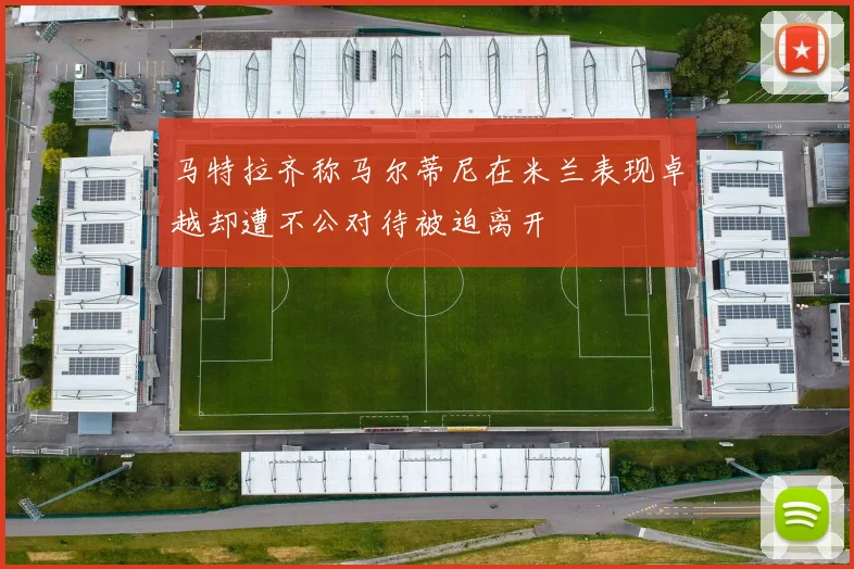 马特拉齐称马尔蒂尼在米兰表现卓越却遭不公对待被迫离开