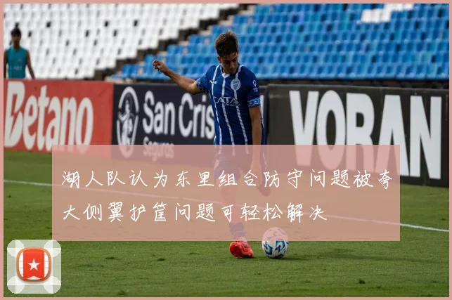 湖人队认为东里组合防守问题被夸大侧翼护筐问题可轻松解决