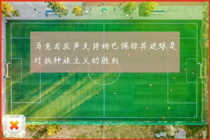 马克龙发声支持姆巴佩称其进球是对抗种族主义的胜利