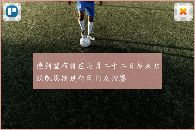 热刺宣布将在七月二十二日与米尔顿凯恩斯进行闭门友谊赛